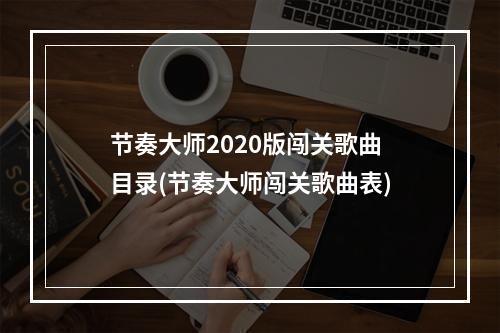 节奏大师2020版闯关歌曲目录(节奏大师闯关歌曲表)