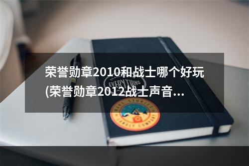 荣誉勋章2010和战士哪个好玩(荣誉勋章2012战士声音卡顿的解决办法 )