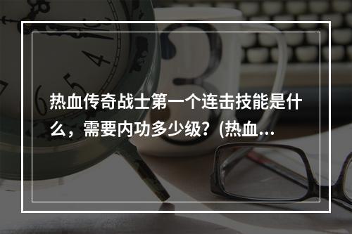 热血传奇战士第一个连击技能是什么，需要内功多少级？(热血传奇连击)