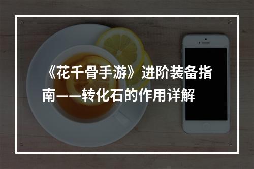 《花千骨手游》进阶装备指南——转化石的作用详解