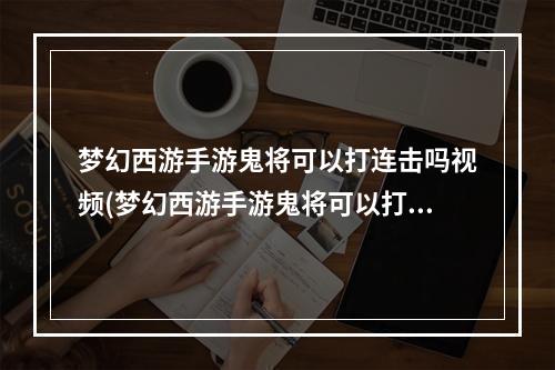 梦幻西游手游鬼将可以打连击吗视频(梦幻西游手游鬼将可以打连击吗)