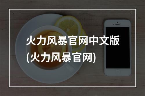 火力风暴官网中文版(火力风暴官网)