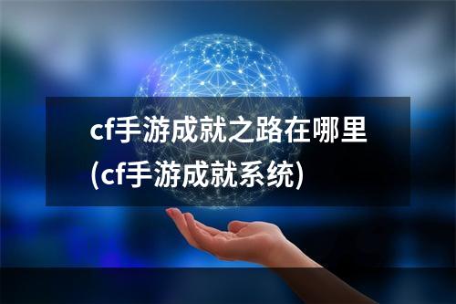 cf手游成就之路在哪里(cf手游成就系统)