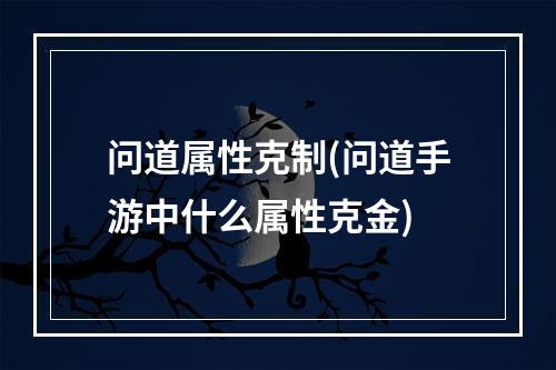 问道属性克制(问道手游中什么属性克金)