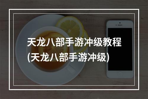 天龙八部手游冲级教程(天龙八部手游冲级)