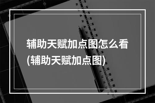 辅助天赋加点图怎么看(辅助天赋加点图)