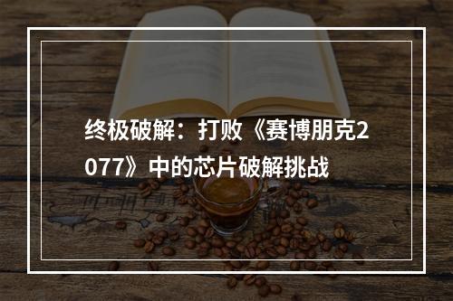 终极破解：打败《赛博朋克2077》中的芯片破解挑战