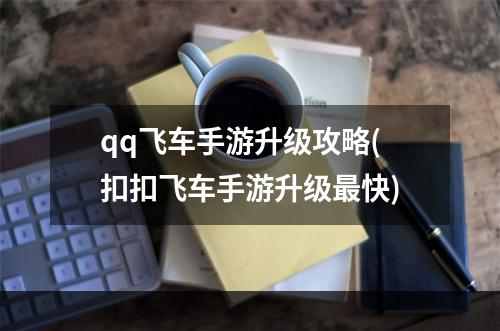 qq飞车手游升级攻略(扣扣飞车手游升级最快)