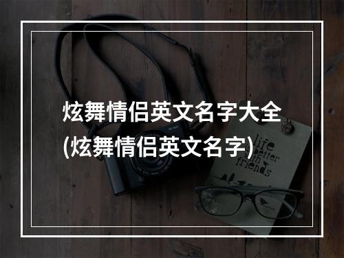 炫舞情侣英文名字大全(炫舞情侣英文名字)