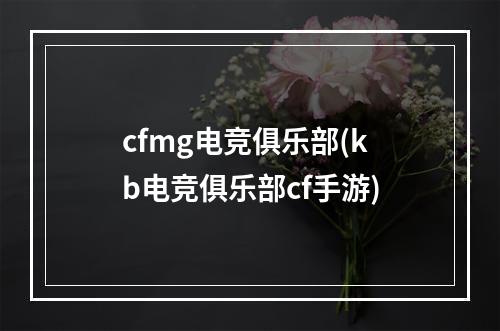 cfmg电竞俱乐部(kb电竞俱乐部cf手游)