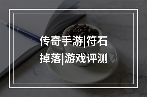 传奇手游|符石掉落|游戏评测