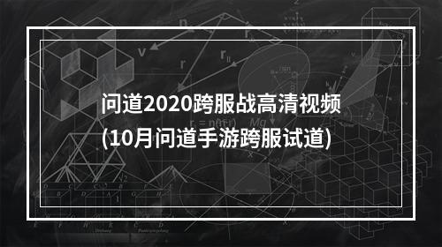 问道2020跨服战高清视频(10月问道手游跨服试道)