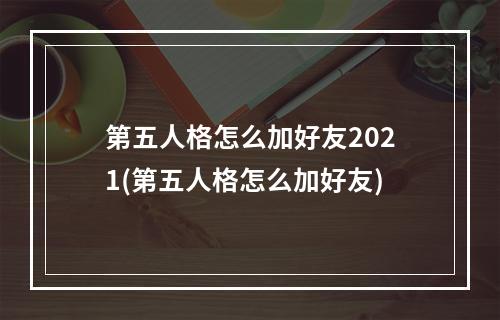 第五人格怎么加好友2021(第五人格怎么加好友)