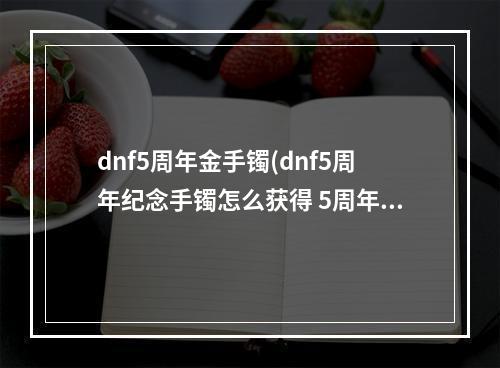 dnf5周年金手镯(dnf5周年纪念手镯怎么获得 5周年纪念手镯获取攻略  )