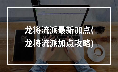 龙将流派最新加点(龙将流派加点攻略)