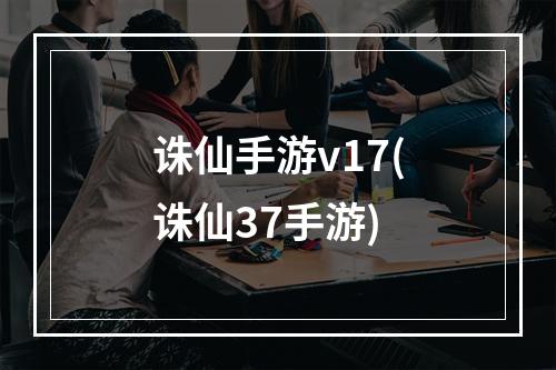 诛仙手游v17(诛仙37手游)