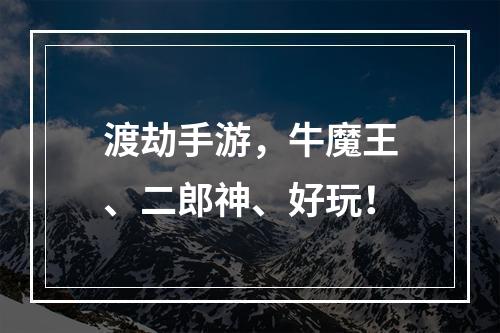 渡劫手游，牛魔王、二郎神、好玩！