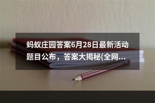 蚂蚁庄园答案6月28日最新活动题目公布，答案大揭秘(全网独家)