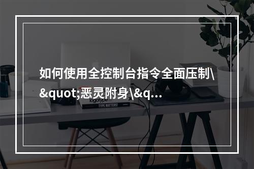 如何使用全控制台指令全面压制\"恶灵附身\"的恶劣效果？(神奇秘籍解析——完美游戏\"恶灵附身\"攻略指南。)