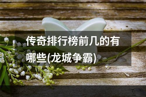 传奇排行榜前几的有哪些(龙城争霸)