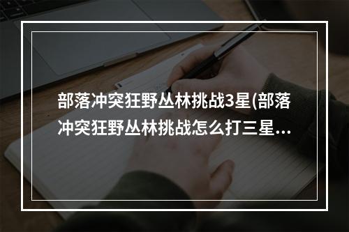 部落冲突狂野丛林挑战3星(部落冲突狂野丛林挑战怎么打三星)