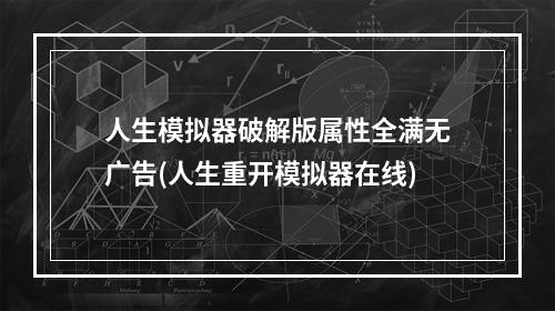 人生模拟器破解版属性全满无广告(人生重开模拟器在线)