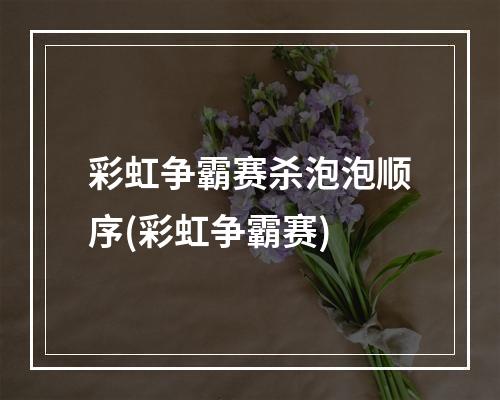 彩虹争霸赛杀泡泡顺序(彩虹争霸赛)