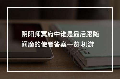 阴阳师冥府中谁是最后跟随阎魔的使者答案一览 机游