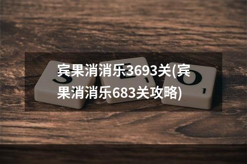 宾果消消乐3693关(宾果消消乐683关攻略)