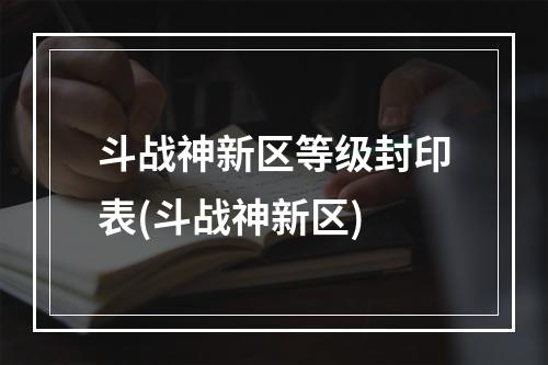 斗战神新区等级封印表(斗战神新区)