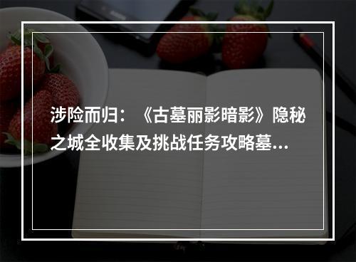 涉险而归：《古墓丽影暗影》隐秘之城全收集及挑战任务攻略墓穴5进入墓穴在第五座墓穴中，我们需要前往一座隐藏在山洞中的墓穴。首先，在山脚下找到可以开启大门的机关，并