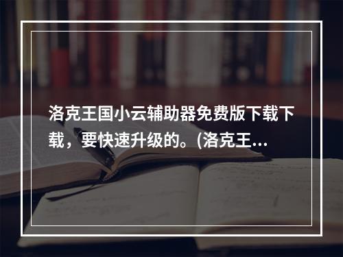 洛克王国小云辅助器免费版下载下载，要快速升级的。(洛克王国外挂分钟级下载)