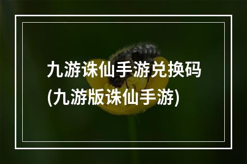 九游诛仙手游兑换码(九游版诛仙手游)