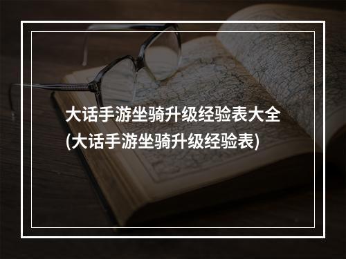 大话手游坐骑升级经验表大全(大话手游坐骑升级经验表)