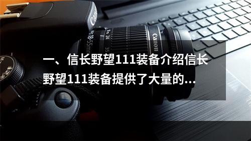 一、信长野望111装备介绍信长野望111装备提供了大量的装备选择，包括头部、上衣、下装、鞋子、配饰、武器等。其中，每个装备都有自己的属性和特殊效果，玩家可以根据