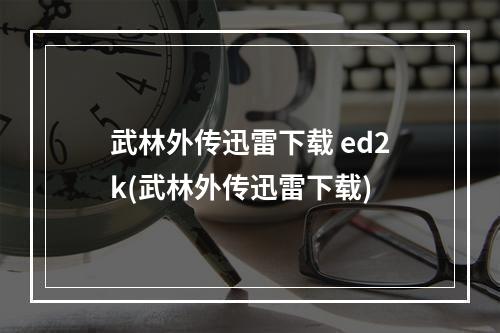 武林外传迅雷下载 ed2k(武林外传迅雷下载)