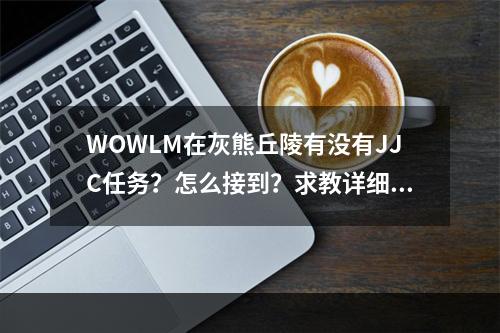 WOWLM在灰熊丘陵有没有JJC任务？怎么接到？求教详细任务线。以前玩BL是有这个任务的。(灰熊丘陵竞技场任务)