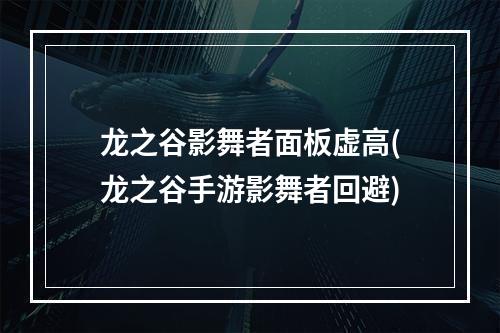 龙之谷影舞者面板虚高(龙之谷手游影舞者回避)