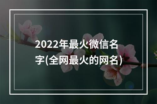 2022年最火微信名字(全网最火的网名)