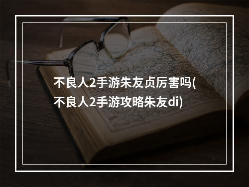 不良人2手游朱友贞厉害吗(不良人2手游攻略朱友di)