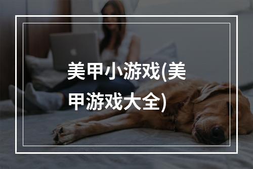 美甲小游戏(美甲游戏大全)