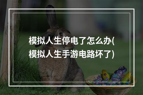 模拟人生停电了怎么办(模拟人生手游电路坏了)