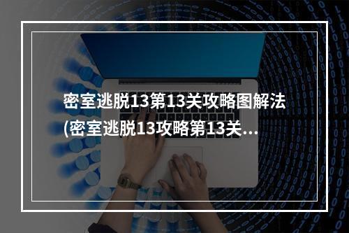 密室逃脱13第13关攻略图解法(密室逃脱13攻略第13关)