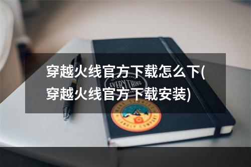 穿越火线官方下载怎么下(穿越火线官方下载安装)