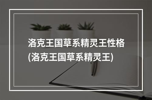 洛克王国草系精灵王性格(洛克王国草系精灵王)