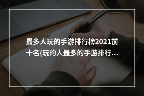 最多人玩的手游排行榜2021前十名(玩的人最多的手游排行榜下载苹果)