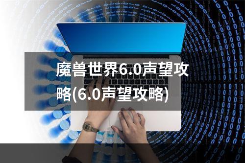 魔兽世界6.0声望攻略(6.0声望攻略)