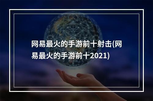 网易最火的手游前十射击(网易最火的手游前十2021)