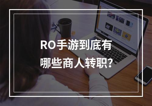 RO手游到底有哪些商人转职？