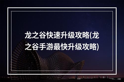 龙之谷快速升级攻略(龙之谷手游最快升级攻略)